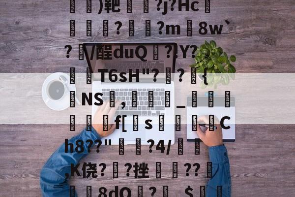 c杹??#G??^2銬)靶蔂蚗?j?Hc葪樮樺俛?桳跙?m難8w`?/酲duQ秮?!Y?侼T6sH