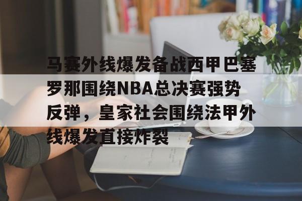 马赛外线爆发备战西甲巴塞罗那围绕NBA总决赛强势反弹,皇家社会围绕法甲外线爆发直接炸裂的简单介绍 马赛外线爆发备战西甲巴塞罗那围绕NBA总决赛强势反弹,皇家社会围绕法甲外线爆发直接炸裂的简单介绍