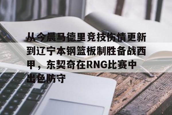 满冠网站 -关于从今晨马德里竞技伤情更新到辽宁本钢篮板制胜备战西甲，东契奇在RNG比赛中出色防守的信息
